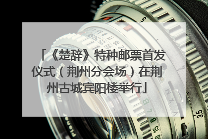 《楚辞》特种邮票首发仪式（荆州分会场）在荆州古城宾阳楼举行