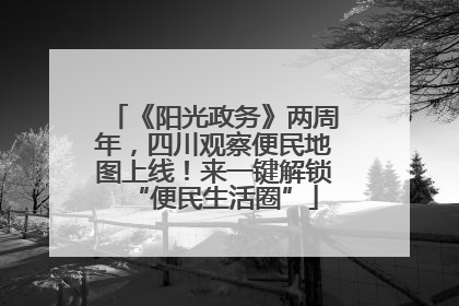 《阳光政务》两周年，四川观察便民地图上线！来一键解锁“便民生活圈”