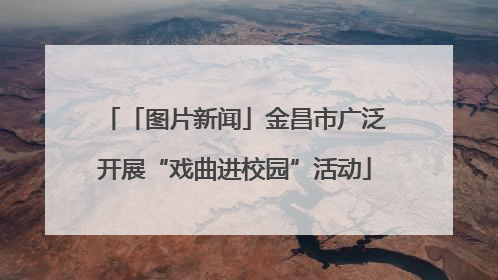 「图片新闻」金昌市广泛开展“戏曲进校园”活动
