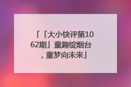 「大小快评第1062期」童趣绽烟台，童梦向未来