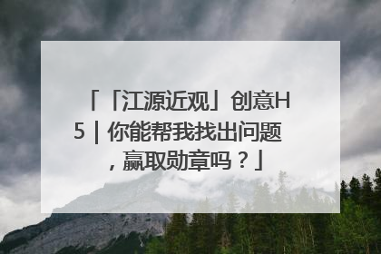 「江源近观」创意H5｜你能帮我找出问题，赢取勋章吗？