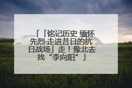 「铭记历史 缅怀先烈·走进昔日的抗日战场」走！豫北去找“李向阳”