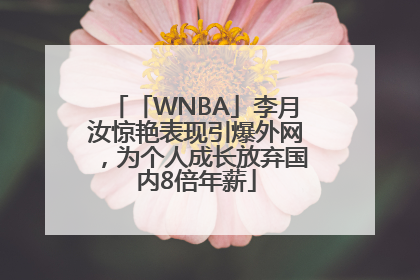 「WNBA」李月汝惊艳表现引爆外网，为个人成长放弃国内8倍年薪