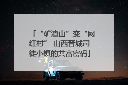 “矿渣山”变“网红村” 山西晋城司徒小镇的共富密码