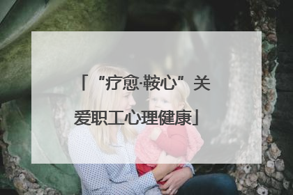“疗愈·鞍心”关爱职工心理健康