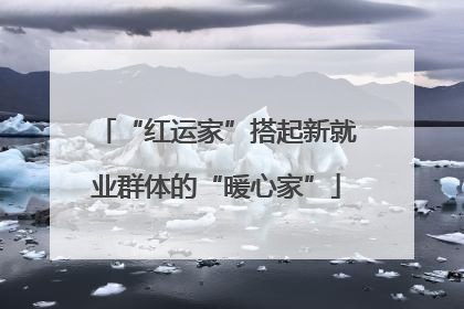 “红运家”搭起新就业群体的“暖心家”