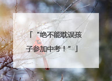 “绝不能耽误孩子参加中考！”