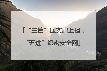“三管”压实肩上担，“五进”织密安全网