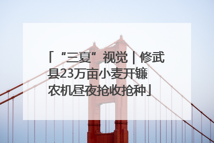 “三夏”视觉｜修武县23万亩小麦开镰 农机昼夜抢收抢种