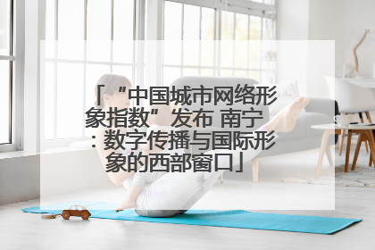 “中国城市网络形象指数”发布 南宁：数字传播与国际形象的西部窗口