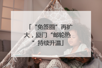 “免签圈”再扩大，厦门“邮轮热”持续升温