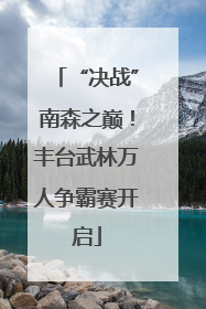 “决战”南森之巅！丰台武林万人争霸赛开启