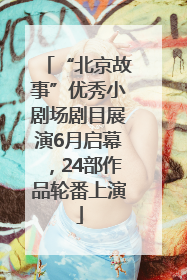 “北京故事”优秀小剧场剧目展演6月启幕，24部作品轮番上演