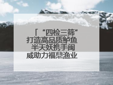 “四检三筛”打造高品质鲈鱼 半天妖携手闽威助力福鼎渔业实现产业升级