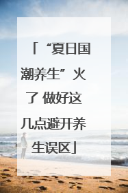 “夏日国潮养生”火了 做好这几点避开养生误区