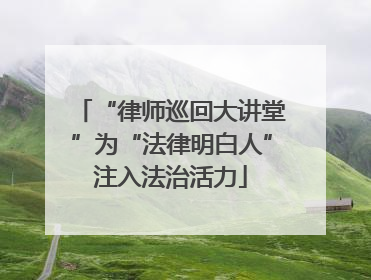 “律师巡回大讲堂”为“法律明白人”注入法治活力
