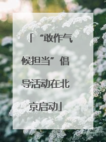 “敢作气候担当”倡导活动在北京启动
