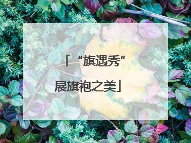 “旗遇秀”展旗袍之美