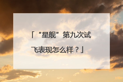 “星舰”第九次试飞表现怎么样？