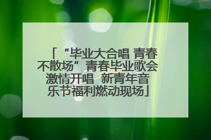 “毕业大合唱 青春不散场”青春毕业歌会激情开唱  新青年音乐节福利燃动现场