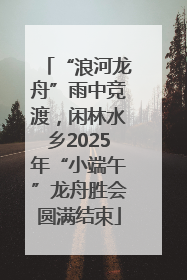 “浪河龙舟”雨中竞渡，闲林水乡2025年“小端午”龙舟胜会圆满结束