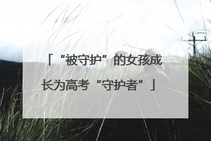 “被守护”的女孩成长为高考“守护者”