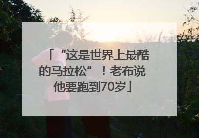 “这是世界上最酷的马拉松”！老布说他要跑到70岁