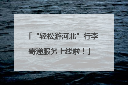“轻松游河北”行李寄递服务上线啦！