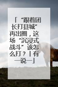 “跟着团长打县城”再出圈，这场“沉浸式战斗”该怎么打？丨有一说一