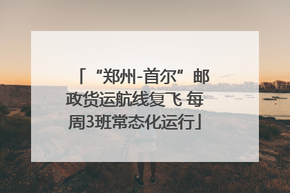 “郑州-首尔”邮政货运航线复飞 每周3班常态化运行