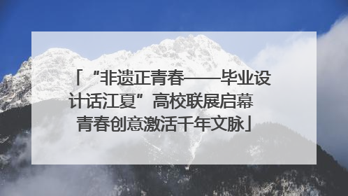 “非遗正青春——毕业设计话江夏”高校联展启幕 青春创意激活千年文脉