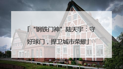 “钢铁门神”陆天宇：守好球门，捍卫城市荣耀
