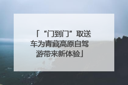 “门到门”取送车为青藏高原自驾游带来新体验