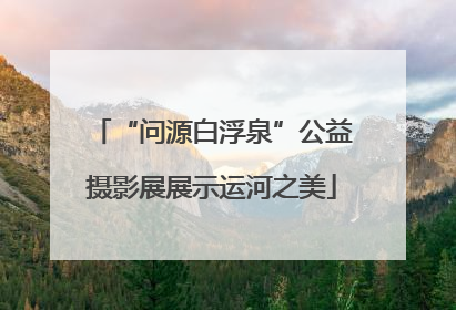 “问源白浮泉”公益摄影展展示运河之美