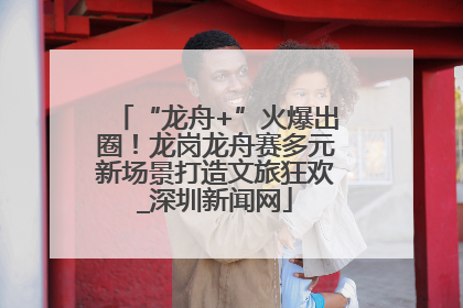 “龙舟+”火爆出圈！龙岗龙舟赛多元新场景打造文旅狂欢_深圳新闻网