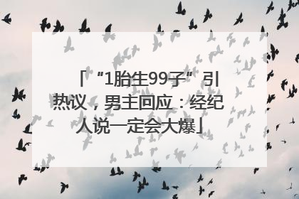 “1胎生99子”引热议，男主回应：经纪人说一定会大爆