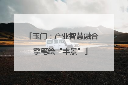 玉门：产业智慧融合 擎笔绘“丰景”