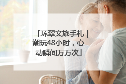 环翠文旅手札｜潮玩48小时，心动瞬间万万次