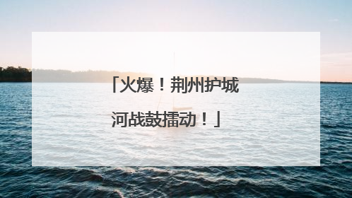 火爆！荆州护城河战鼓擂动！