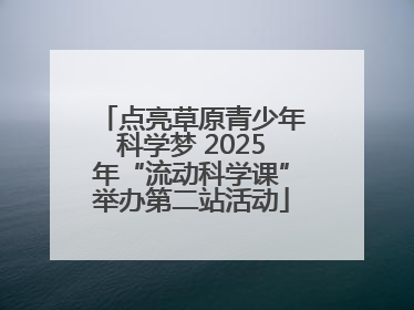 点亮草原青少年科学梦 2025年“流动科学课”举办第二站活动