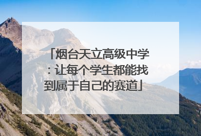 烟台天立高级中学：让每个学生都能找到属于自己的赛道