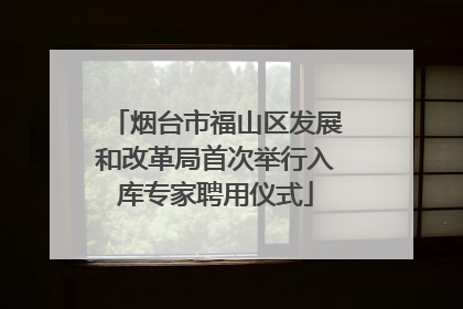 烟台市福山区发展和改革局首次举行入库专家聘用仪式