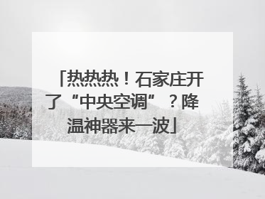 热热热！石家庄开了“中央空调”？降温神器来一波