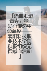热血汇聚青春力量 爱心传递生命温度——襄阳科技职业技术学院积极组织无偿献血活动