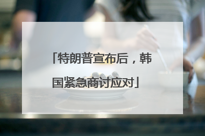 特朗普宣布后，韩国紧急商讨应对