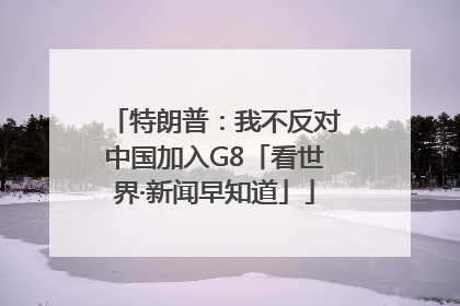 特朗普：我不反对中国加入G8「看世界·新闻早知道」