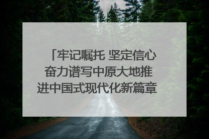 牢记嘱托 坚定信心 奋力谱写中原大地推进中国式现代化新篇章（六）河南绘就“行走河南·读懂中国”新画卷丨牢记嘱托谱新篇