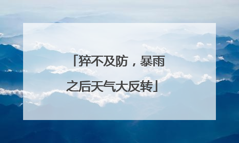 猝不及防，暴雨之后天气大反转