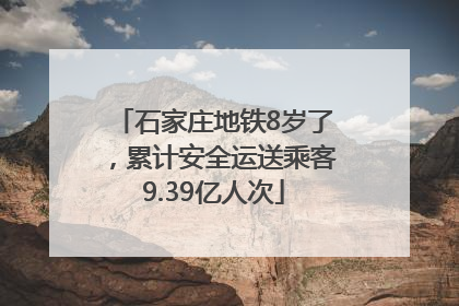 石家庄地铁8岁了，累计安全运送乘客9.39亿人次
