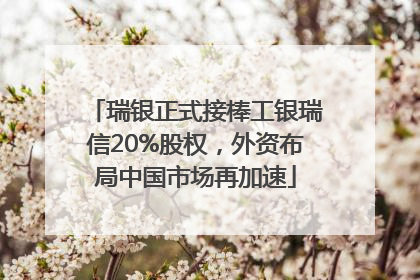 瑞银正式接棒工银瑞信20%股权，外资布局中国市场再加速